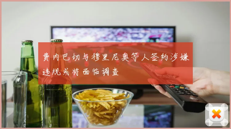 费内巴切与穆里尼奥等人签约涉嫌违规或将面临调查