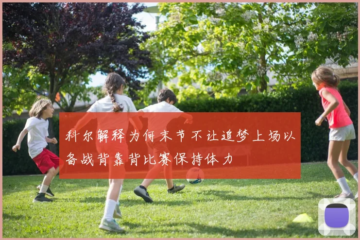 科尔解释为何末节不让追梦上场以备战背靠背比赛保持体力