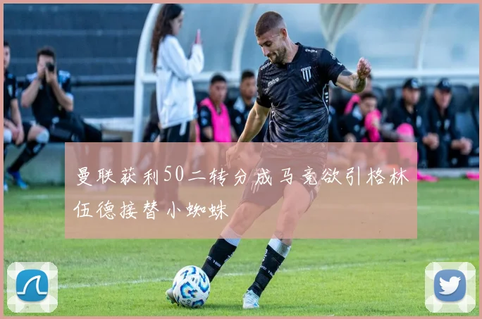 曼联获利50二转分成马竞欲引格林伍德接替小蜘蛛