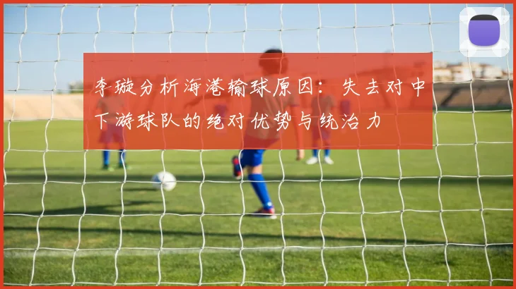 李璇分析海港输球原因：失去对中下游球队的绝对优势与统治力