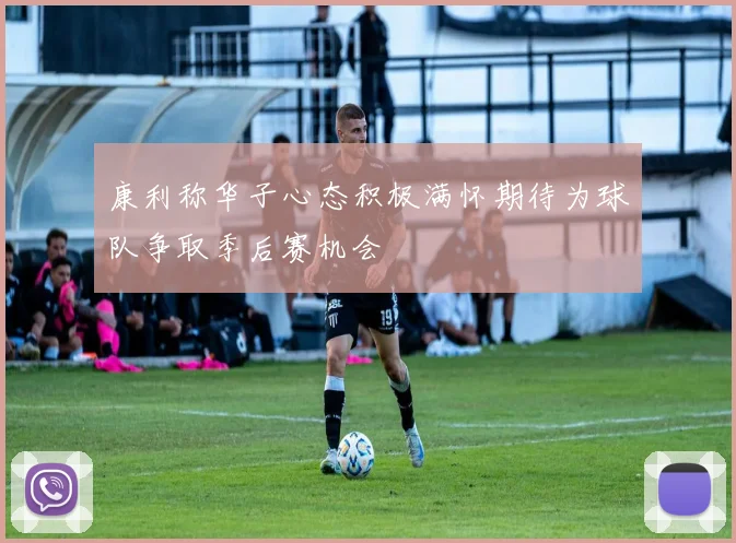 康利称华子心态积极满怀期待为球队争取季后赛机会