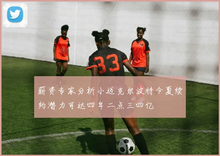 薪资专家分析小迈克尔波特今夏续约潜力可达四年二点三四亿