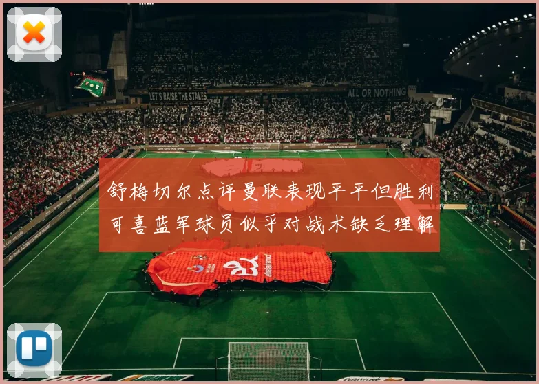 舒梅切尔点评曼联表现平平但胜利可喜蓝军球员似乎对战术缺乏理解