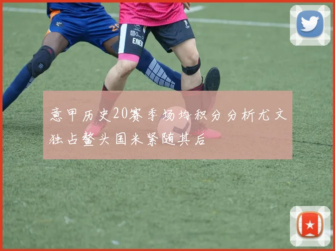 意甲历史20赛季场均积分分析尤文独占鳌头国米紧随其后