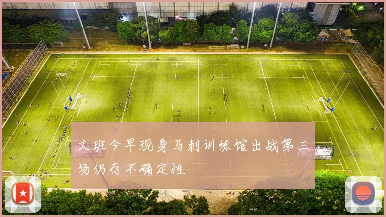 文班今早现身马刺训练馆出战第三场仍存不确定性