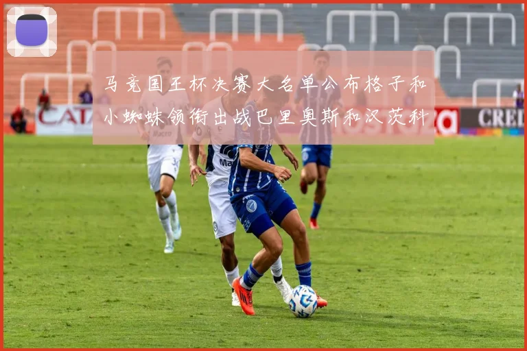 马竞国王杯决赛大名单公布格子和小蜘蛛领衔出战巴里奥斯和汉茨科在列