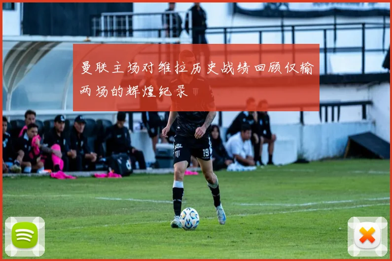 曼联主场对维拉历史战绩回顾仅输两场的辉煌纪录