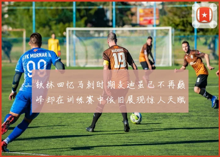 铁林回忆马刺时期麦迪虽已不再巅峰却在训练赛中依旧展现惊人天赋与技巧