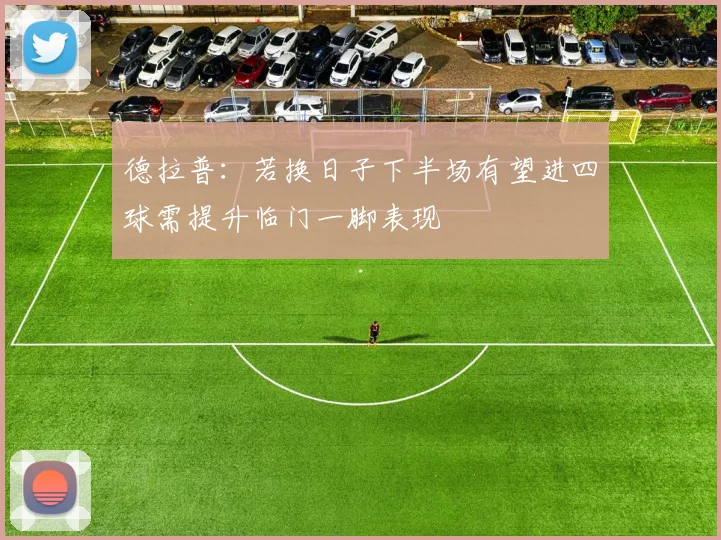 德拉普：若换日子下半场有望进四球需提升临门一脚表现